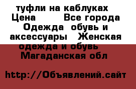 туфли на каблуках › Цена ­ 50 - Все города Одежда, обувь и аксессуары » Женская одежда и обувь   . Магаданская обл.